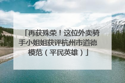 再获殊荣！这位外卖骑手小姐姐获评杭州市道德模范（平民英雄）