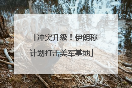 冲突升级！伊朗称计划打击美军基地