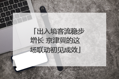 出入境客流稳步增长 京津冀的这场联动初见成效