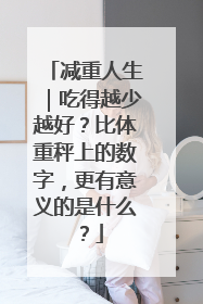 减重人生｜吃得越少越好？比体重秤上的数字，更有意义的是什么？