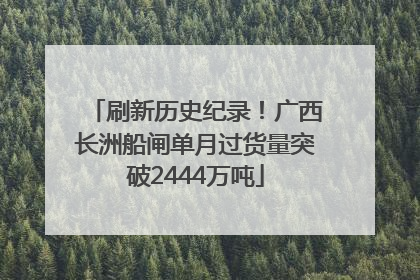 刷新历史纪录！广西长洲船闸单月过货量突破2444万吨