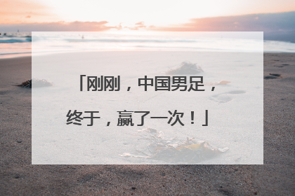 刚刚，中国男足，终于，赢了一次！