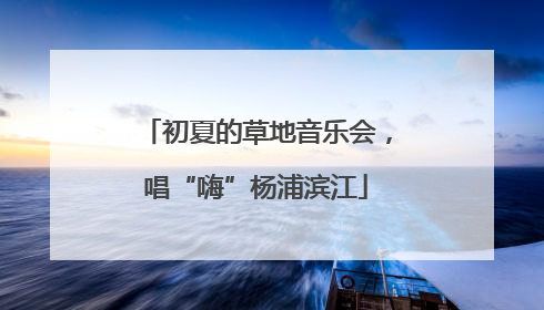 初夏的草地音乐会，唱“嗨”杨浦滨江