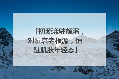 初源漾驻颜霜，对抗衰老根源，恒驻肌肤年轻态