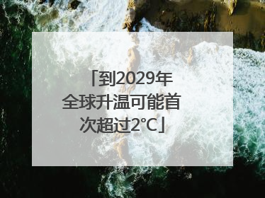 到2029年全球升温可能首次超过2℃