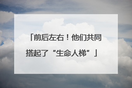 前后左右！他们共同搭起了“生命人梯”