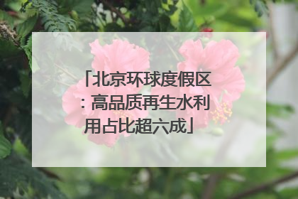 北京环球度假区：高品质再生水利用占比超六成