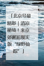 北京号最精彩｜清凉秘境！来京郊邂逅现实版“绿野仙踪”