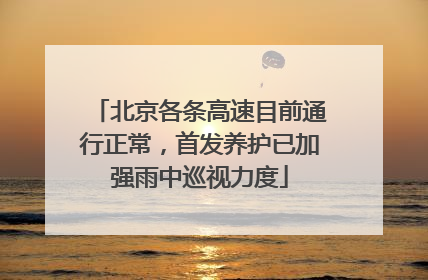 北京各条高速目前通行正常，首发养护已加强雨中巡视力度