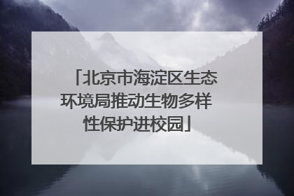 北京市海淀区生态环境局推动生物多样性保护进校园