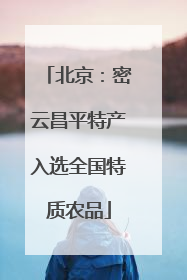 北京：密云昌平特产入选全国特质农品
