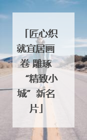 匠心织就宜居画卷 雕琢“精致小城”新名片
