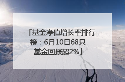 基金净值增长率排行榜：6月10日68只基金回报超2%