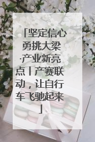 坚定信心 勇挑大梁·产业新亮点丨产赛联动，让自行车飞驰起来