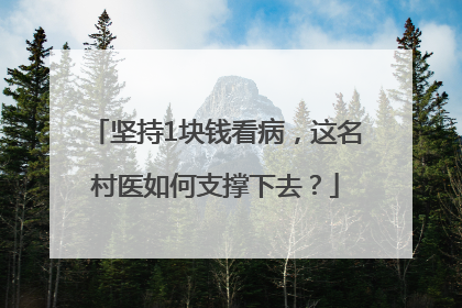 坚持1块钱看病，这名村医如何支撑下去？