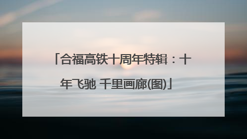 合福高铁十周年特辑：十年飞驰 千里画廊(图)