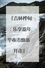 吉林桦甸：乐享嘉年华夜市焕新开市