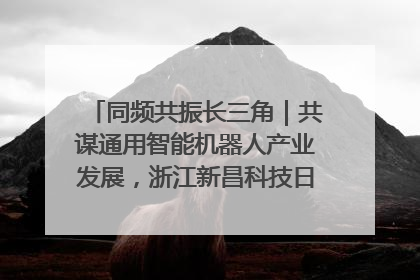 同频共振长三角｜共谋通用智能机器人产业发展，浙江新昌科技日搭建协同创新平台