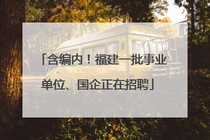 含编内！福建一批事业单位、国企正在招聘
