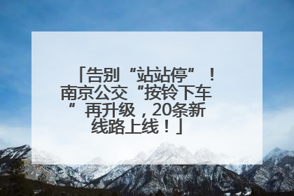 告别“站站停”！南京公交“按铃下车”再升级，20条新线路上线！