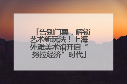 告别门票，解锁艺术新玩法！上海外滩美术馆开启“努拉经济”时代