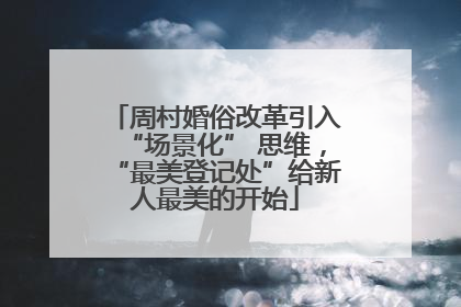 周村婚俗改革引入“场景化” 思维，“最美登记处”给新人最美的开始