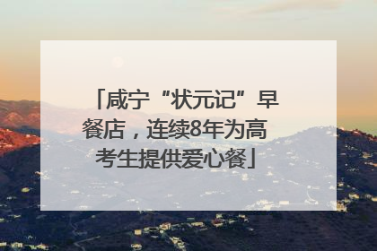 咸宁“状元记”早餐店，连续8年为高考生提供爱心餐