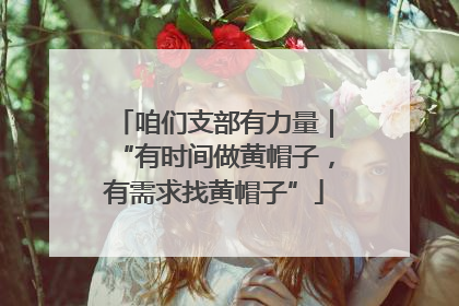 咱们支部有力量｜“有时间做黄帽子，有需求找黄帽子”