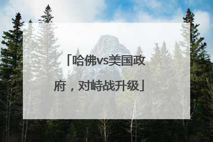哈佛vs美国政府，对峙战升级