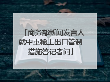 商务部新闻发言人就中重稀土出口管制措施答记者问