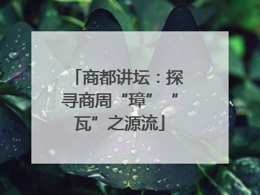 商都讲坛：探寻商周“璋”“瓦”之源流