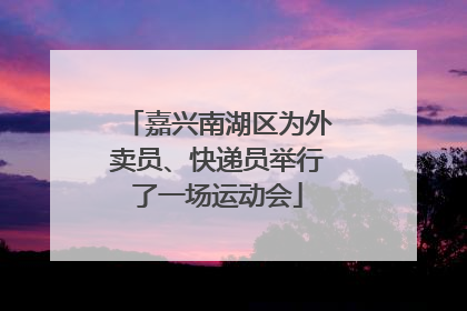 嘉兴南湖区为外卖员、快递员举行了一场运动会