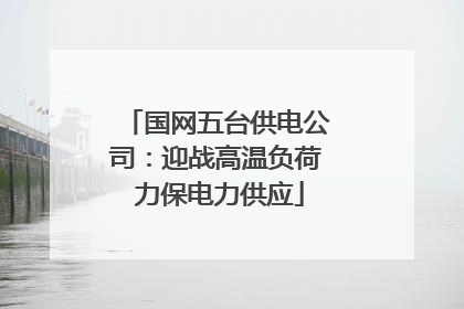 国网五台供电公司：迎战高温负荷 力保电力供应