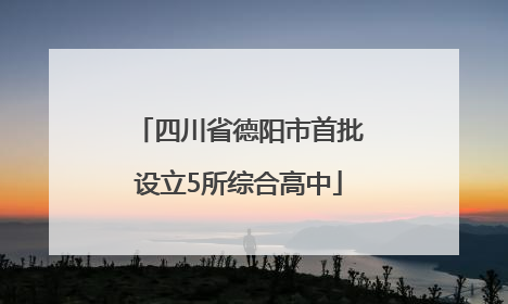 四川省德阳市首批设立5所综合高中