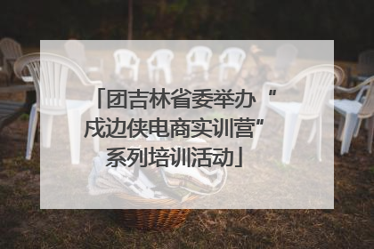 团吉林省委举办“戍边侠电商实训营”系列培训活动