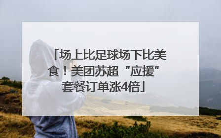 场上比足球场下比美食！美团苏超“应援”套餐订单涨4倍
