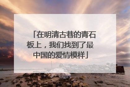 在明清古巷的青石板上，我们找到了最中国的爱情模样