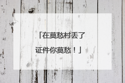 在莫愁村丢了证件你莫愁！