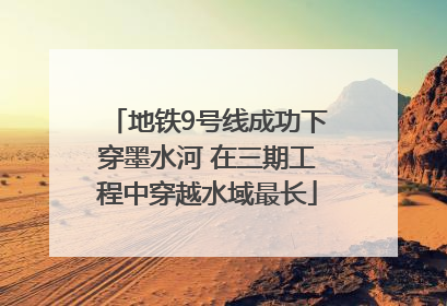 地铁9号线成功下穿墨水河 在三期工程中穿越水域最长