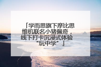 学而思旗下摩比思维机联名小猪佩奇，线下打卡沉浸式体验“玩中学”