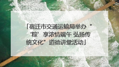 宿迁市交通运输局举办“‘粽’享浓情端午 弘扬传统文化”道德讲堂活动