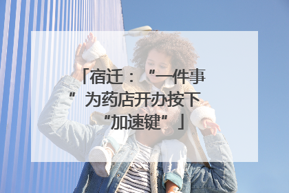 宿迁：“一件事”为药店开办按下“加速键”
