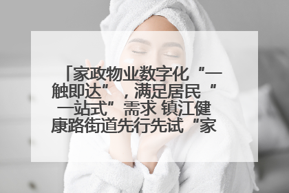 家政物业数字化“一触即达”，满足居民“一站式”需求 镇江健康路街道先行先试“家门口”便民小程序