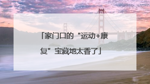 家门口的“运动+康复”宝藏地太香了