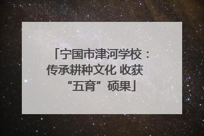 宁国市津河学校：传承耕种文化 收获“五育”硕果
