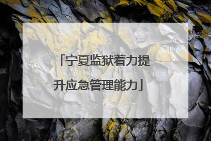 宁夏监狱着力提升应急管理能力