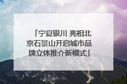 宁夏银川 亮相北京石景山开启城市品牌立体推介新模式