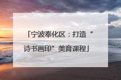 宁波奉化区：打造“诗书画印”美育课程