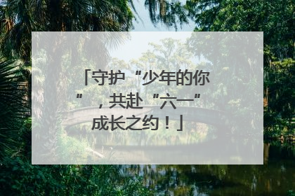 守护“少年的你”，共赴“六一”成长之约！