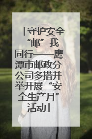 守护安全 “邮”我同行——鹰潭市邮政分公司多措并举开展“安全生产月”活动